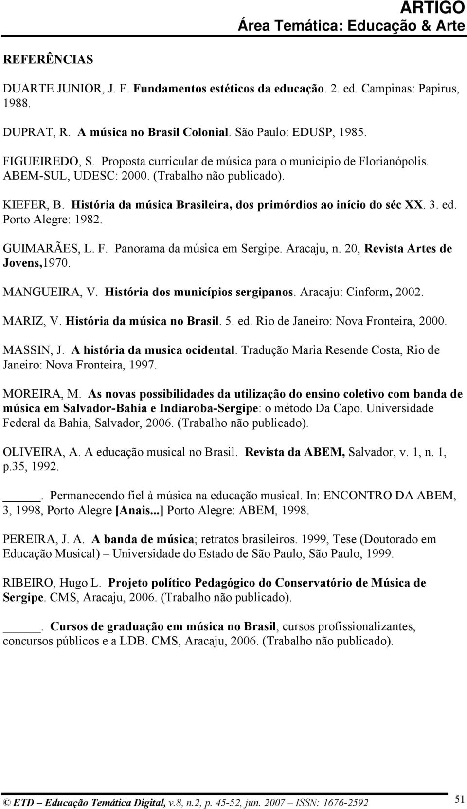 Porto Alegre: 1982. GUIMARÃES, L. F. Panorama da música em Sergipe. Aracaju, n. 20, Revista Artes de Jovens,1970. MANGUEIRA, V. História dos municípios sergipanos. Aracaju: Cinform, 2002. MARIZ, V.