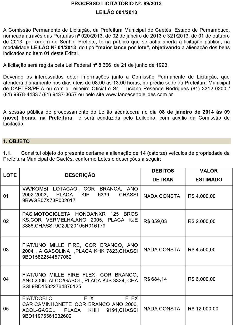 01 de outubro de 2013, por ordem do Senhor Prefeito, torna público que se acha aberta a licitação pública, na modalidade LEILÃO Nº 01/2013, do tipo maior lance por lote, objetivando a alienação dos