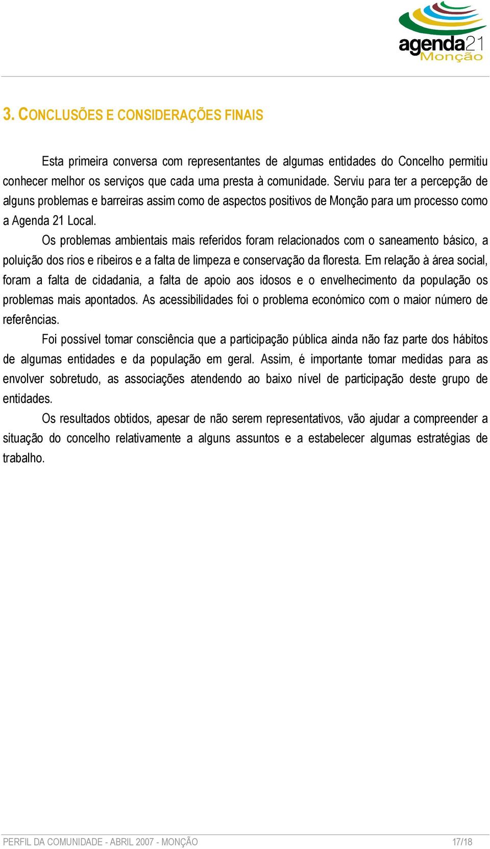 Os problemas ambientais mais referidos foram relacionados com o saneamento básico, a poluição dos rios e ribeiros e a falta de limpeza e conservação da floresta.