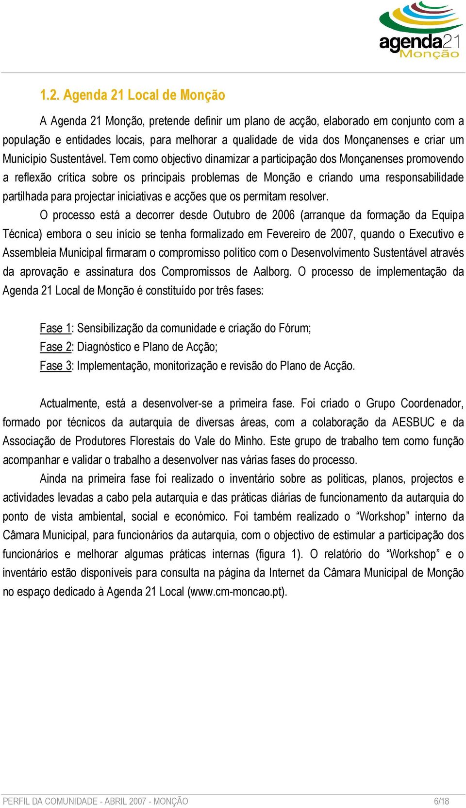 Tem como objectivo dinamizar a participação dos Monçanenses promovendo a reflexão crítica sobre os principais problemas de Monção e criando uma responsabilidade partilhada para projectar iniciativas