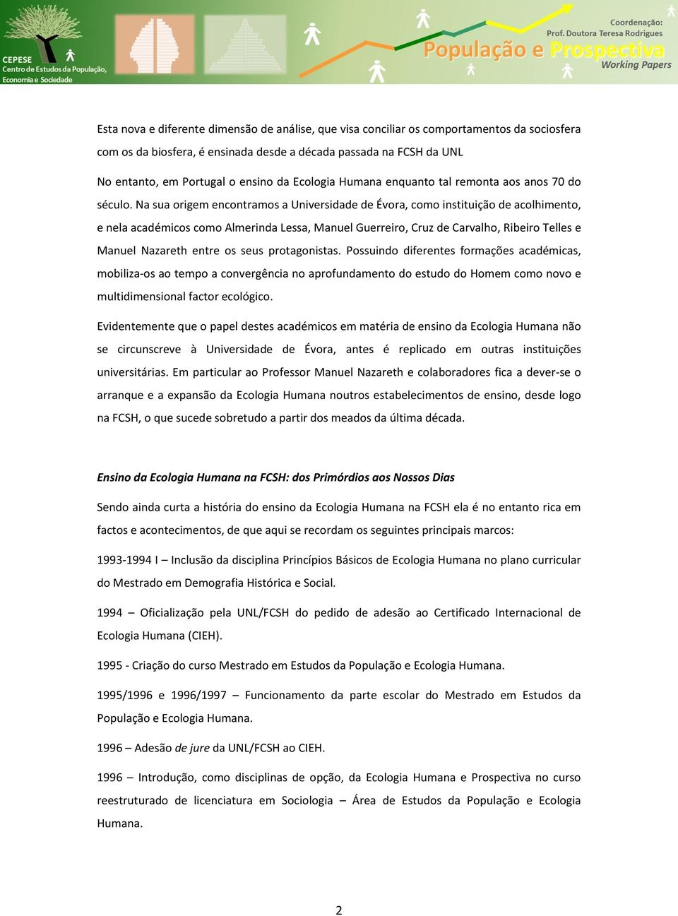 Na sua origem encontramos a Universidade de Évora, como instituição de acolhimento, e nela académicos como Almerinda Lessa, Manuel Guerreiro, Cruz de Carvalho, Ribeiro Telles e Manuel Nazareth entre