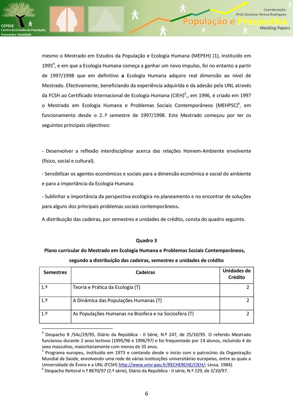 Efectivamente, beneficiando da experiência adquirida e da adesão pela UNL através da FCSH ao Certificado Internacional de Ecologia Humana (CIEH) 5,, em 1996, é criado em 1997 o Mestrado em Ecologia