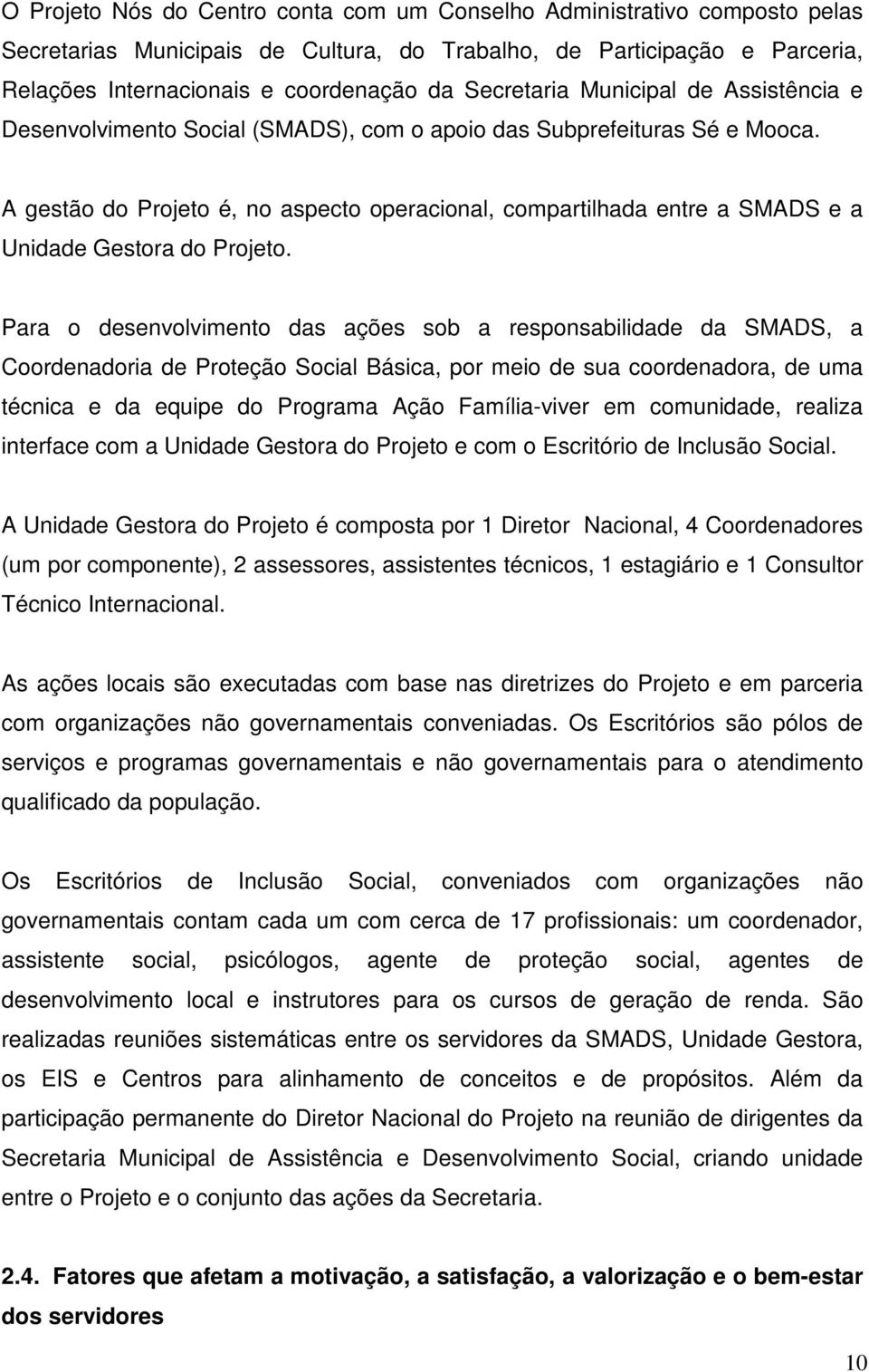 A gestão do Projeto é, no aspecto operacional, compartilhada entre a SMADS e a Unidade Gestora do Projeto.