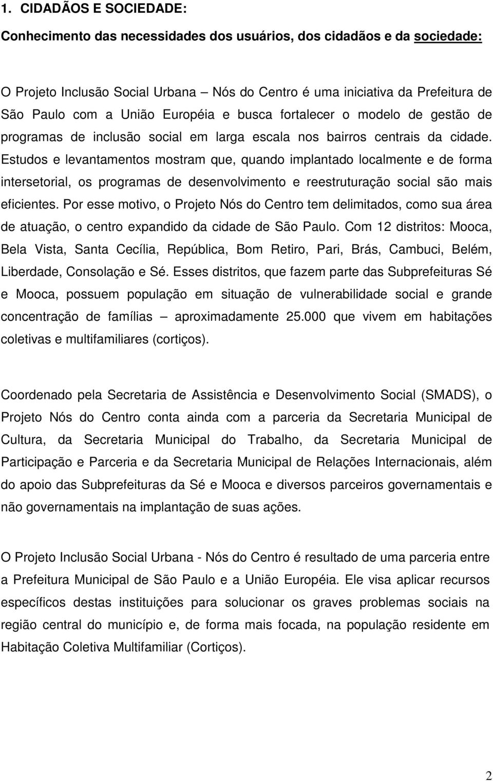 Estudos e levantamentos mostram que, quando implantado localmente e de forma intersetorial, os programas de desenvolvimento e reestruturação social são mais eficientes.