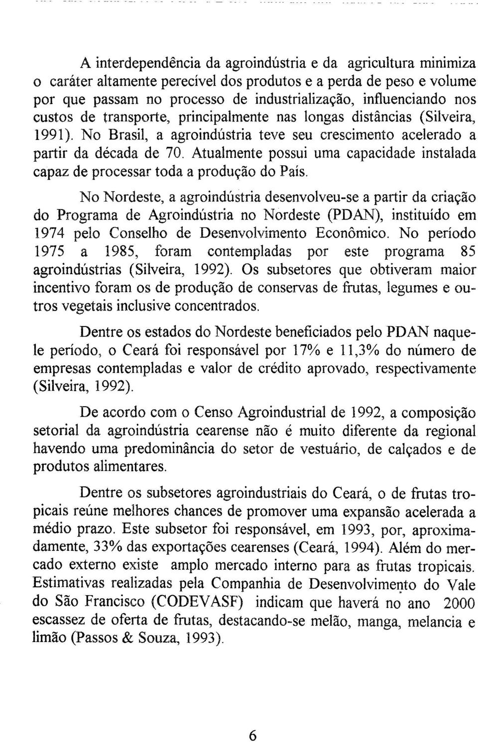 Atualmente possui uma capacidade instalada capaz de processar toda a produção do País. No Nordeste, a agroindústria desenvolveu-se a partir da criação do Programa de Agroindústria no Nordeste (PDA.