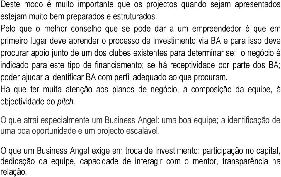 para determinar se: o negócio é indicado para este tipo de financiamento; se há receptividade por parte dos BA; poder ajudar a identificar BA com perfil adequado ao que procuram.