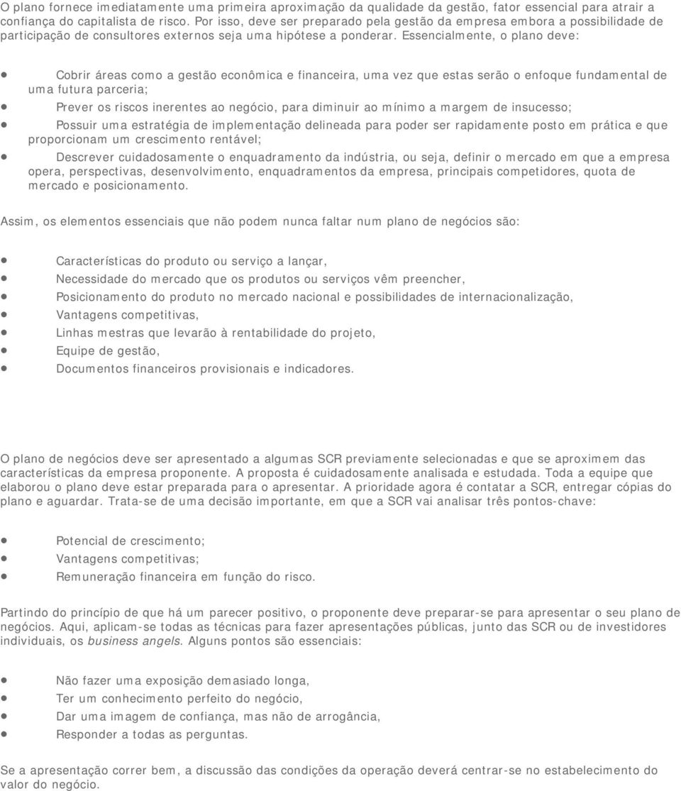 Essencialmente, plan deve: Cbrir áreas cm a gestã ecnômica e financeira, uma vez que estas serã enfque fundamental de uma futura parceria; Prever s riscs inerentes a negóci, para diminuir a mínim a