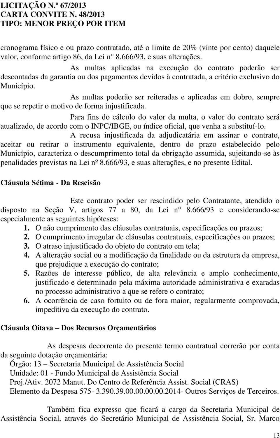 As multas poderão ser reiteradas e aplicadas em dobro, sempre que se repetir o motivo de forma injustificada.