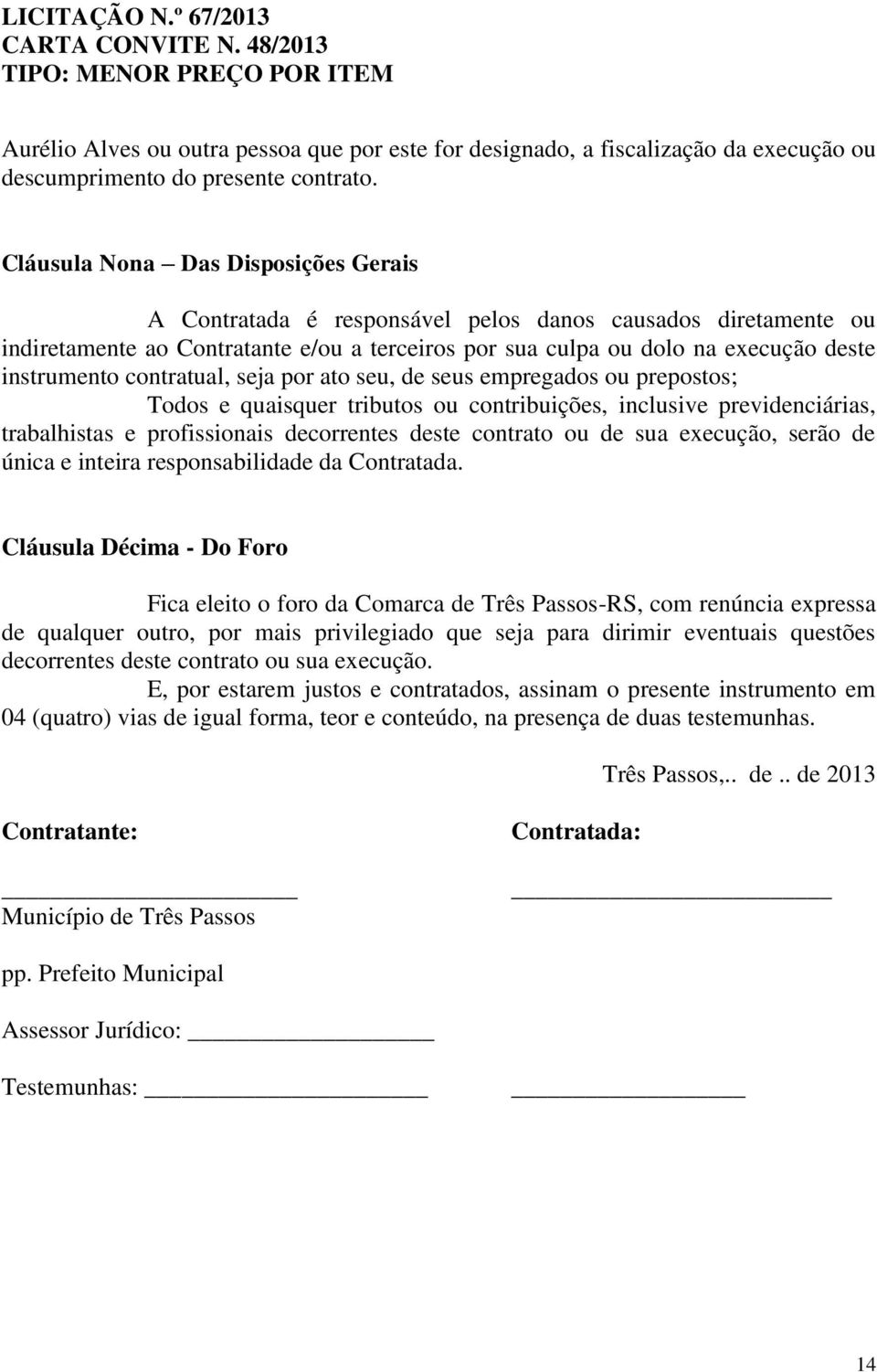 contratual, seja por ato seu, de seus empregados ou prepostos; Todos e quaisquer tributos ou contribuições, inclusive previdenciárias, trabalhistas e profissionais decorrentes deste contrato ou de