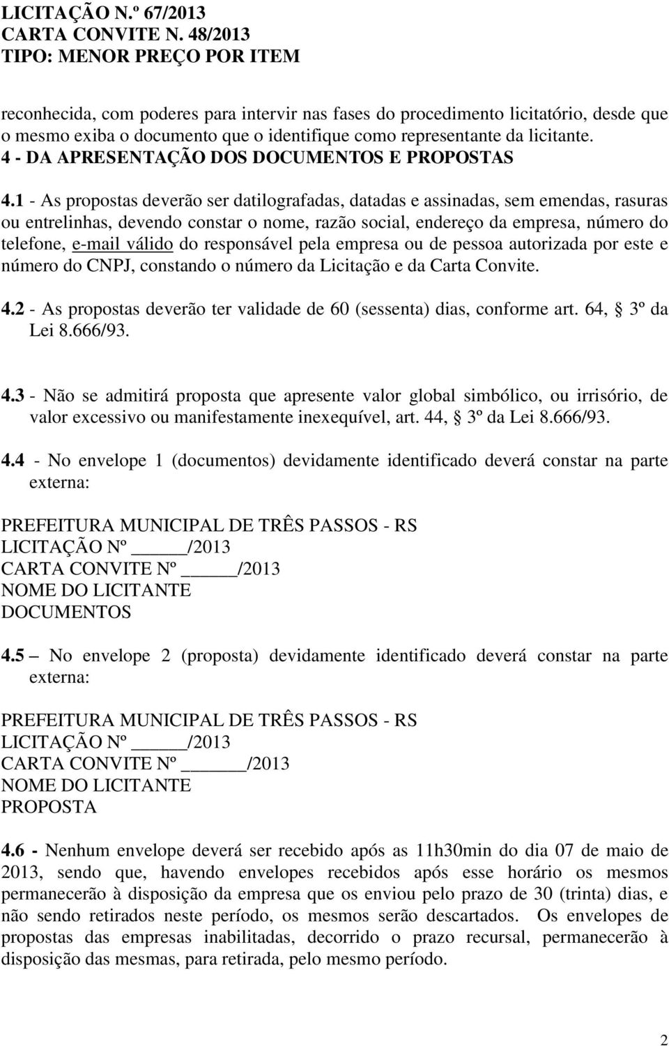 1 - As propostas deverão ser datilografadas, datadas e assinadas, sem emendas, rasuras ou entrelinhas, devendo constar o nome, razão social, endereço da empresa, número do telefone, e-mail válido do