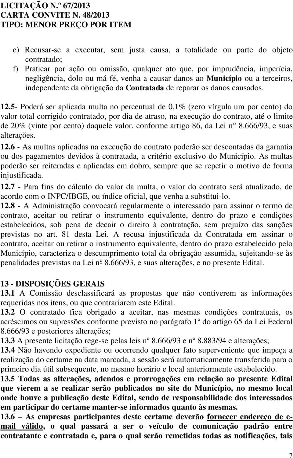 5- Poderá ser aplicada multa no percentual de 0,1% (zero vírgula um por cento) do valor total corrigido contratado, por dia de atraso, na execução do contrato, até o limite de 20% (vinte por cento)