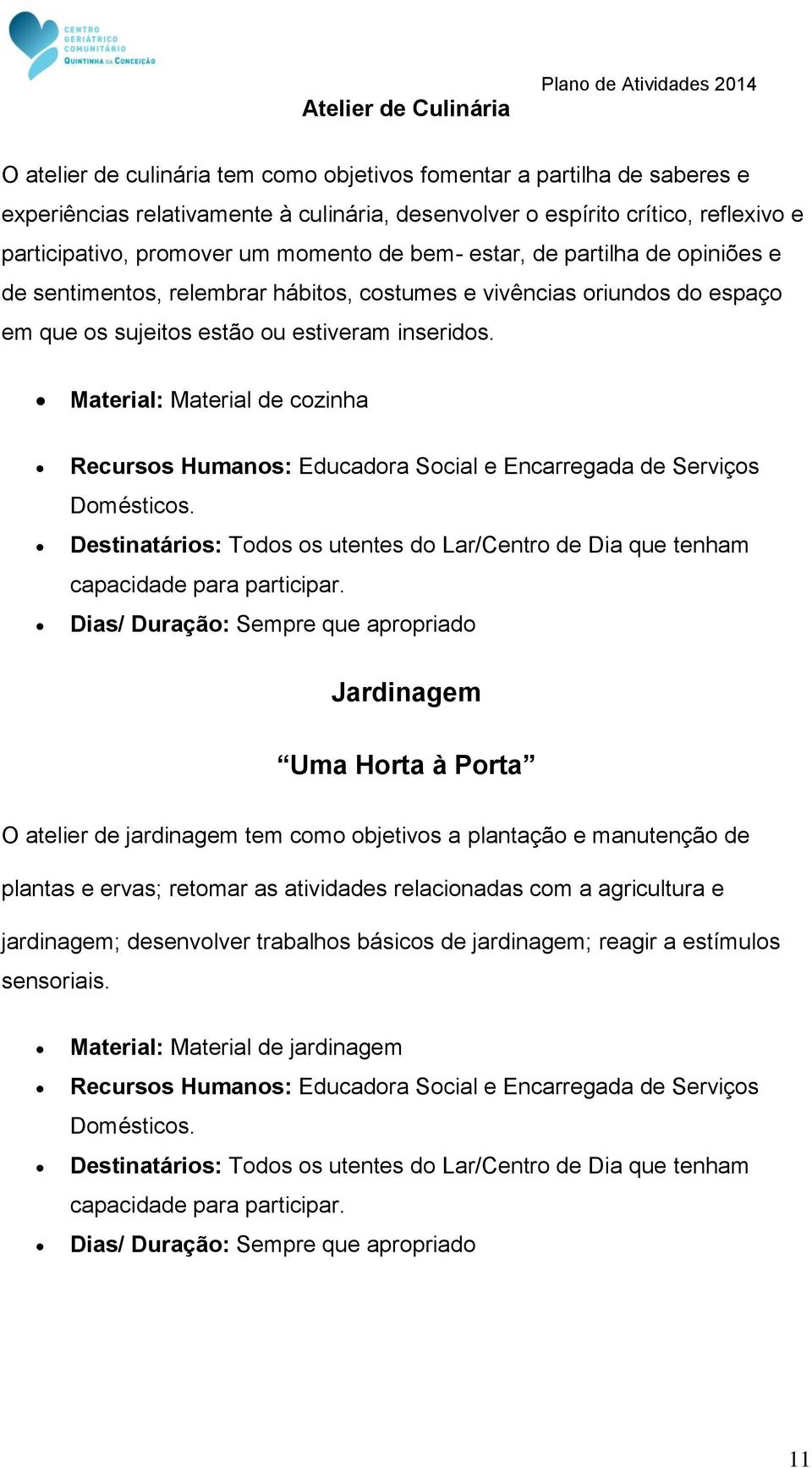 estiveram inseridos. Material: Material de cozinha e Encarregada de Serviços Domésticos. Destinatários: Todos os utentes do Lar/Centro de Dia que tenham capacidade para participar.