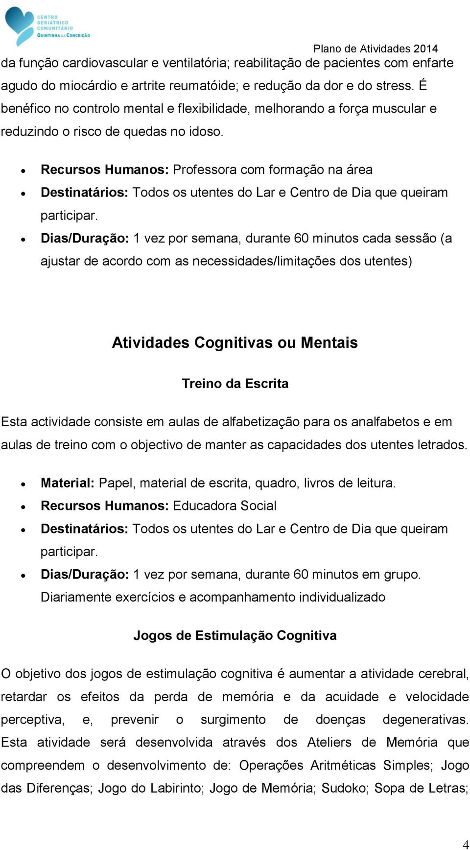 Recursos Humanos: Professora com formação na área Destinatários: Todos os utentes do Lar e Centro de Dia que queiram participar.