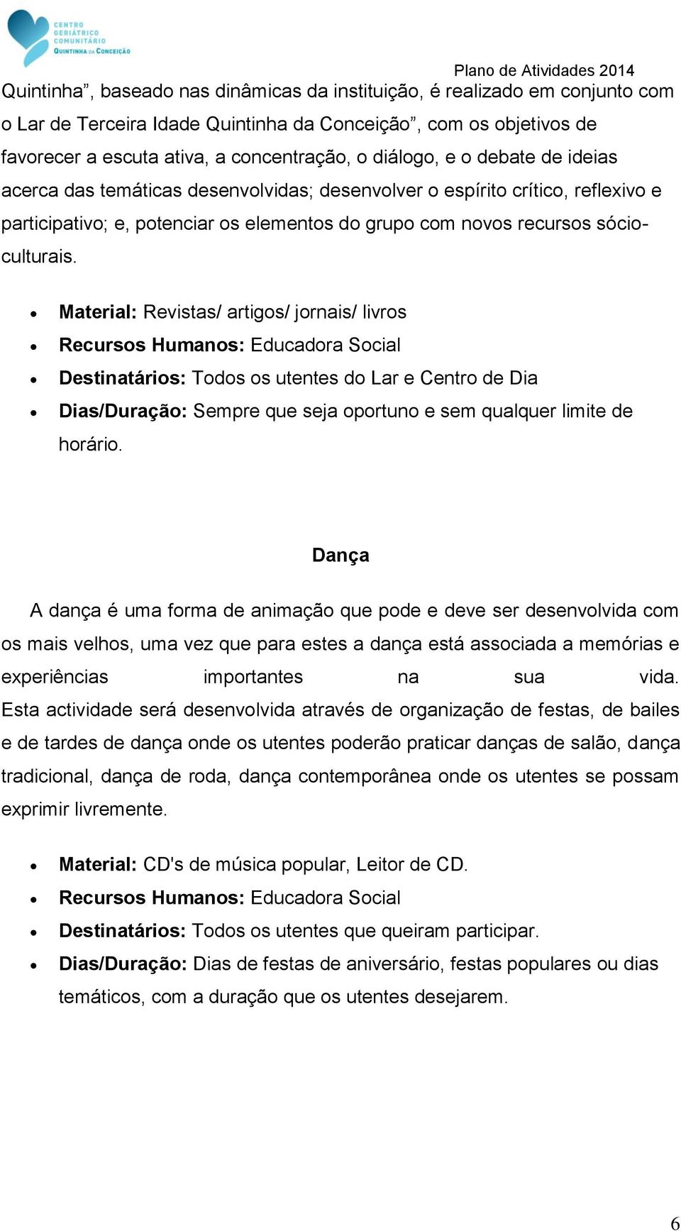 Material: Revistas/ artigos/ jornais/ livros Destinatários: Todos os utentes do Lar e Centro de Dia Dias/Duração: Sempre que seja oportuno e sem qualquer limite de horário.