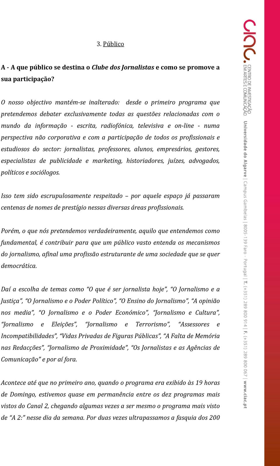 on-line - numa perspectiva não corporativa e com a participação de todos os profissionais e estudiosos do sector: jornalistas, professores, alunos, empresários, gestores, especialistas de publicidade