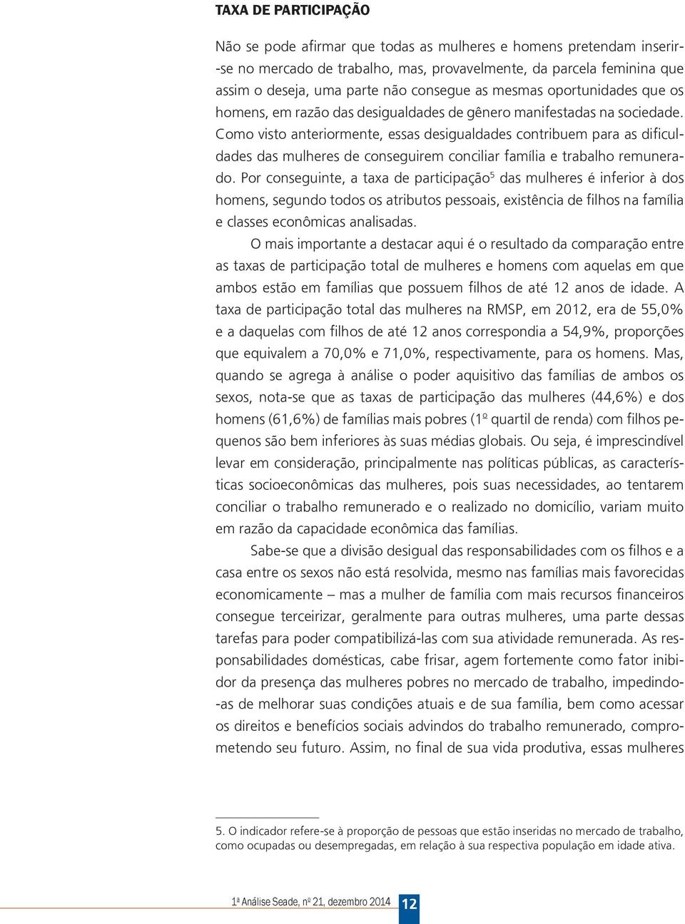 Como visto anteriormente, essas desigualdades contribuem para as dificuldades das mulheres de conseguirem conciliar família e trabalho remunerado.