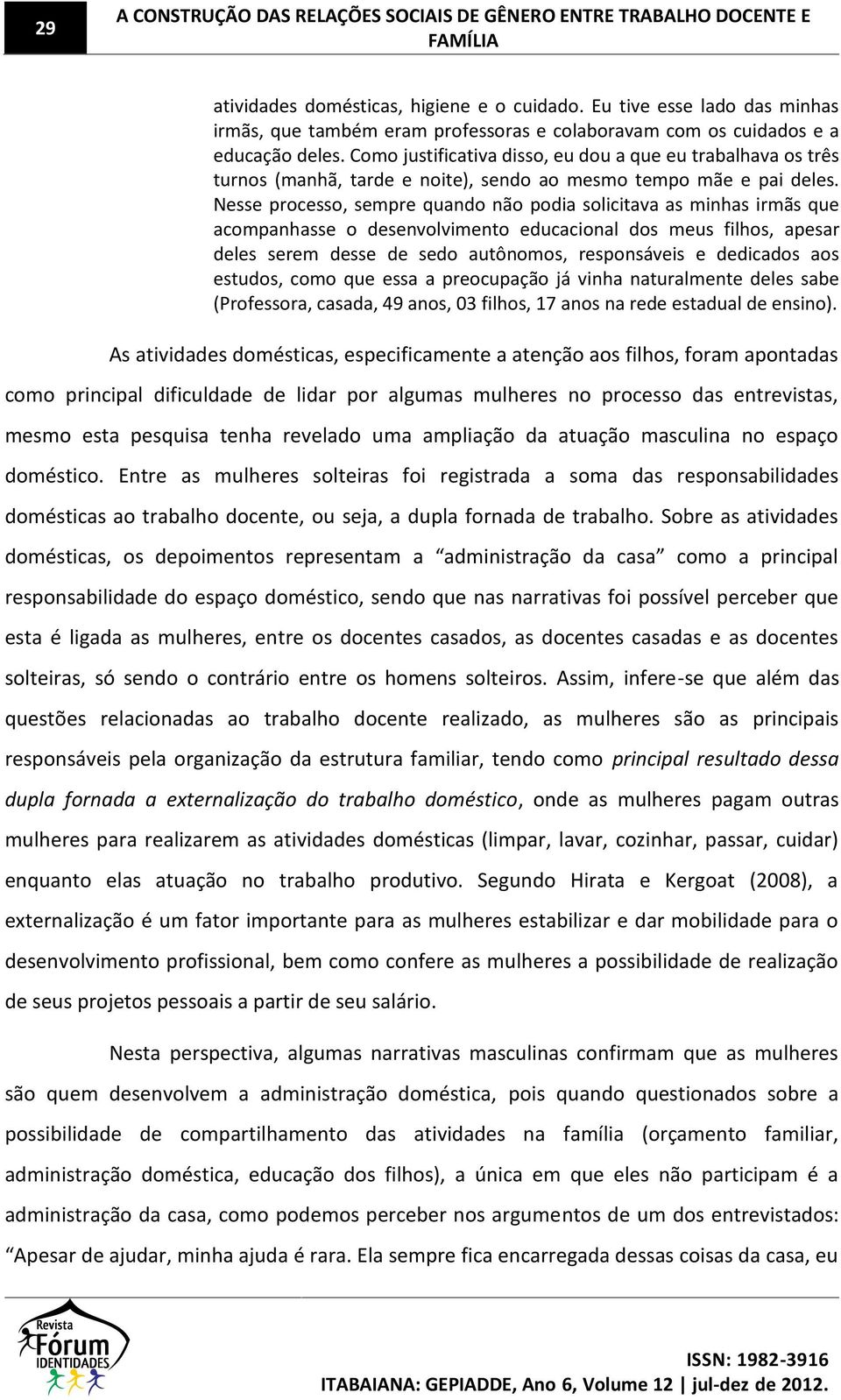 Como justificativa disso, eu dou a que eu trabalhava os três turnos (manhã, tarde e noite), sendo ao mesmo tempo mãe e pai deles.