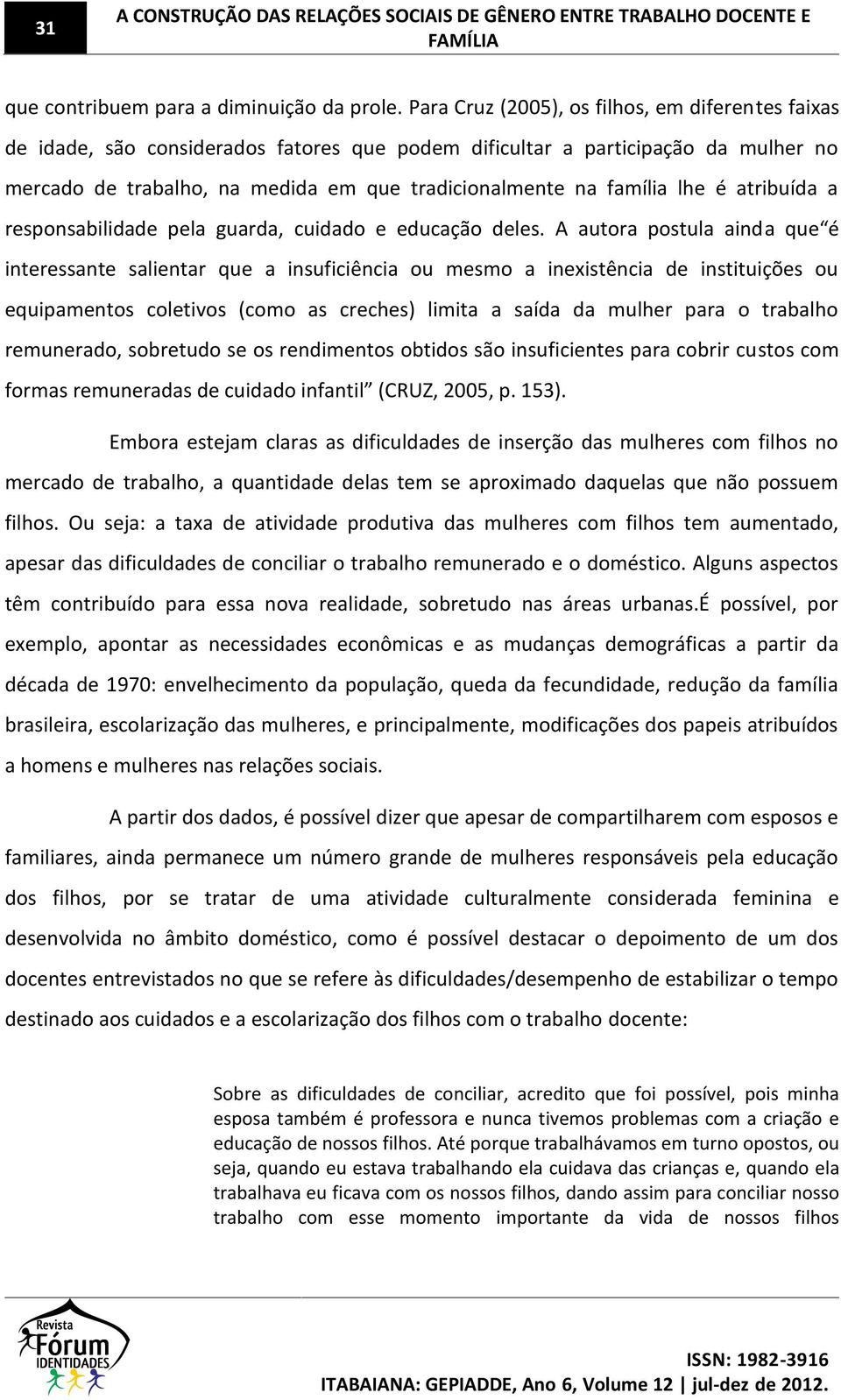 família lhe é atribuída a responsabilidade pela guarda, cuidado e educação deles.