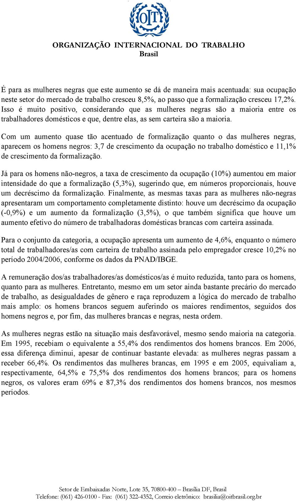 Com um aumento quase tão acentuado de formalização quanto o das mulheres negras, aparecem os homens negros: 3,7 de crescimento da ocupação no trabalho doméstico e 11,1% de crescimento da formalização.