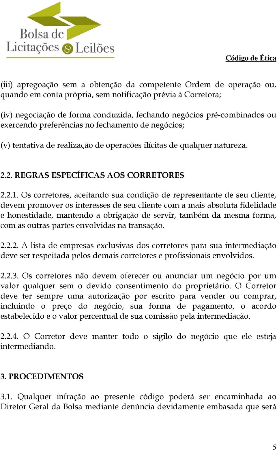 Os corretores, aceitando sua condição de representante de seu cliente, devem promover os interesses de seu cliente com a mais absoluta fidelidade e honestidade, mantendo a obrigação de servir, também