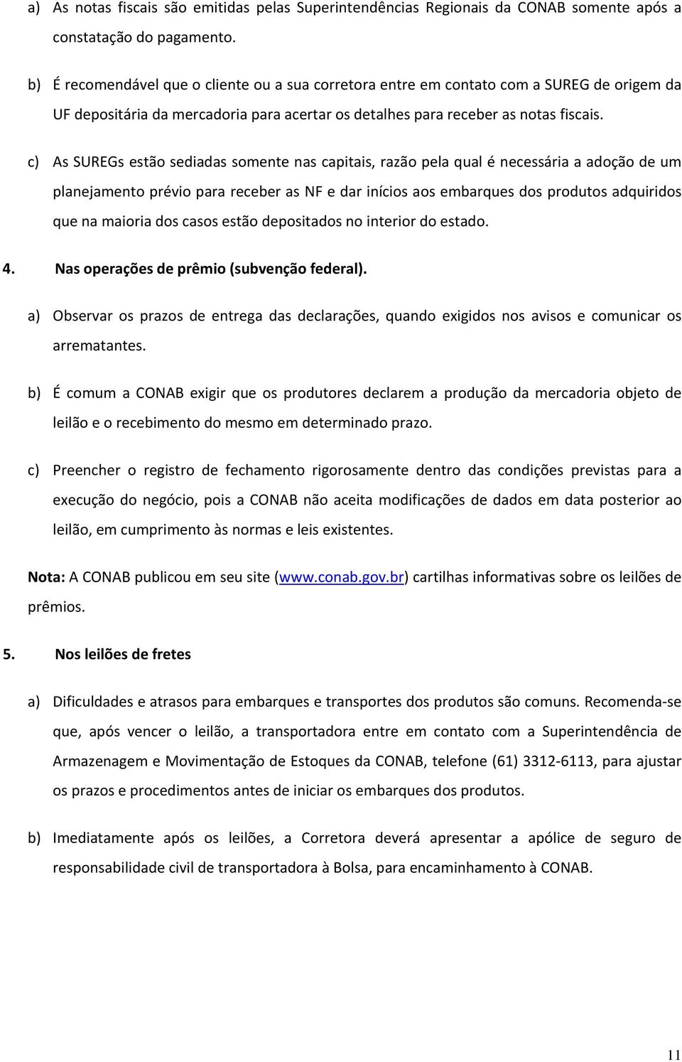 c) As SUREGs estão sediadas somente nas capitais, razão pela qual é necessária a adoção de um planejamento prévio para receber as NF e dar inícios aos embarques dos produtos adquiridos que na maioria