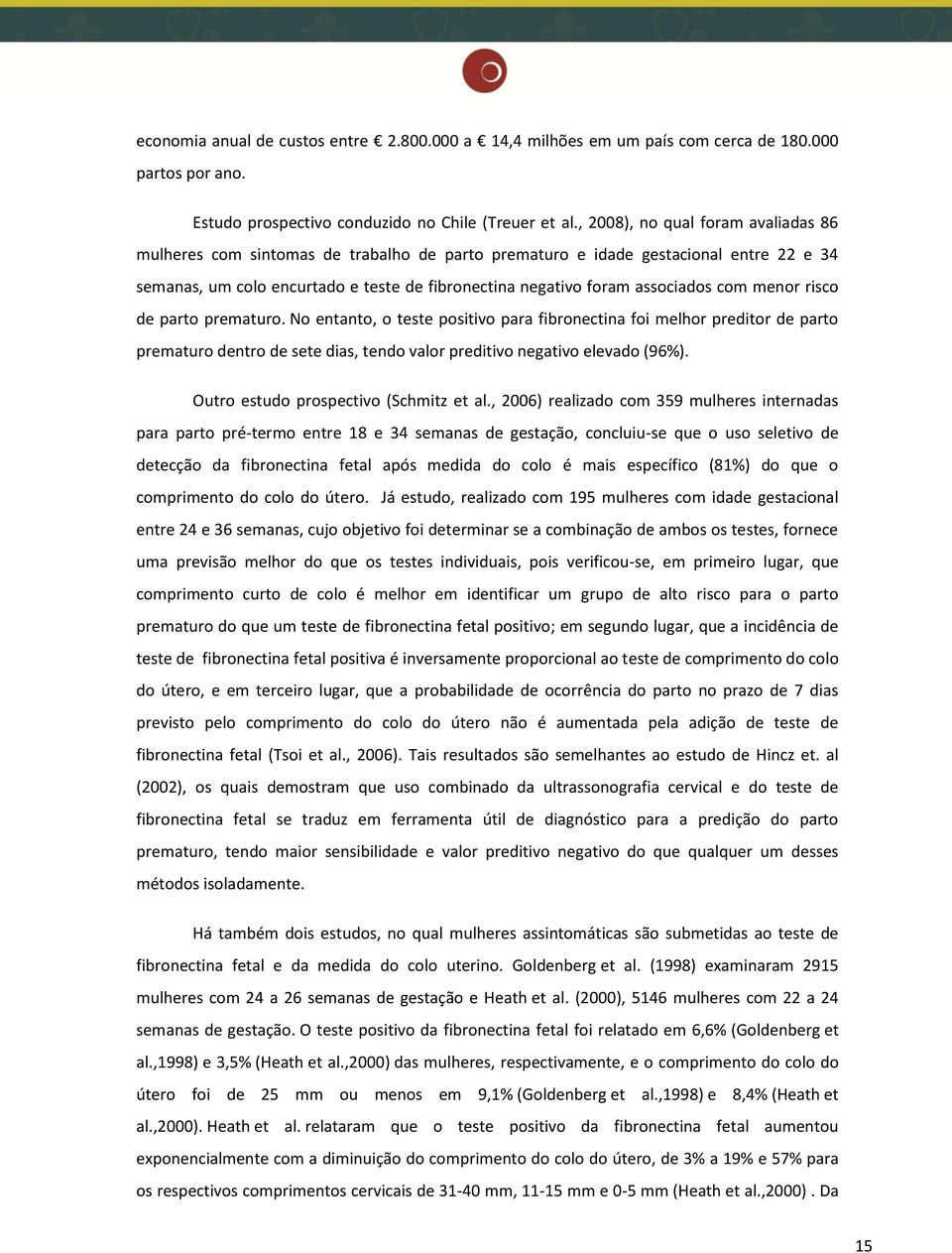 com menor risco de parto prematuro. No entanto, o teste positivo para fibronectina foi melhor preditor de parto prematuro dentro de sete dias, tendo valor preditivo negativo elevado (96%).