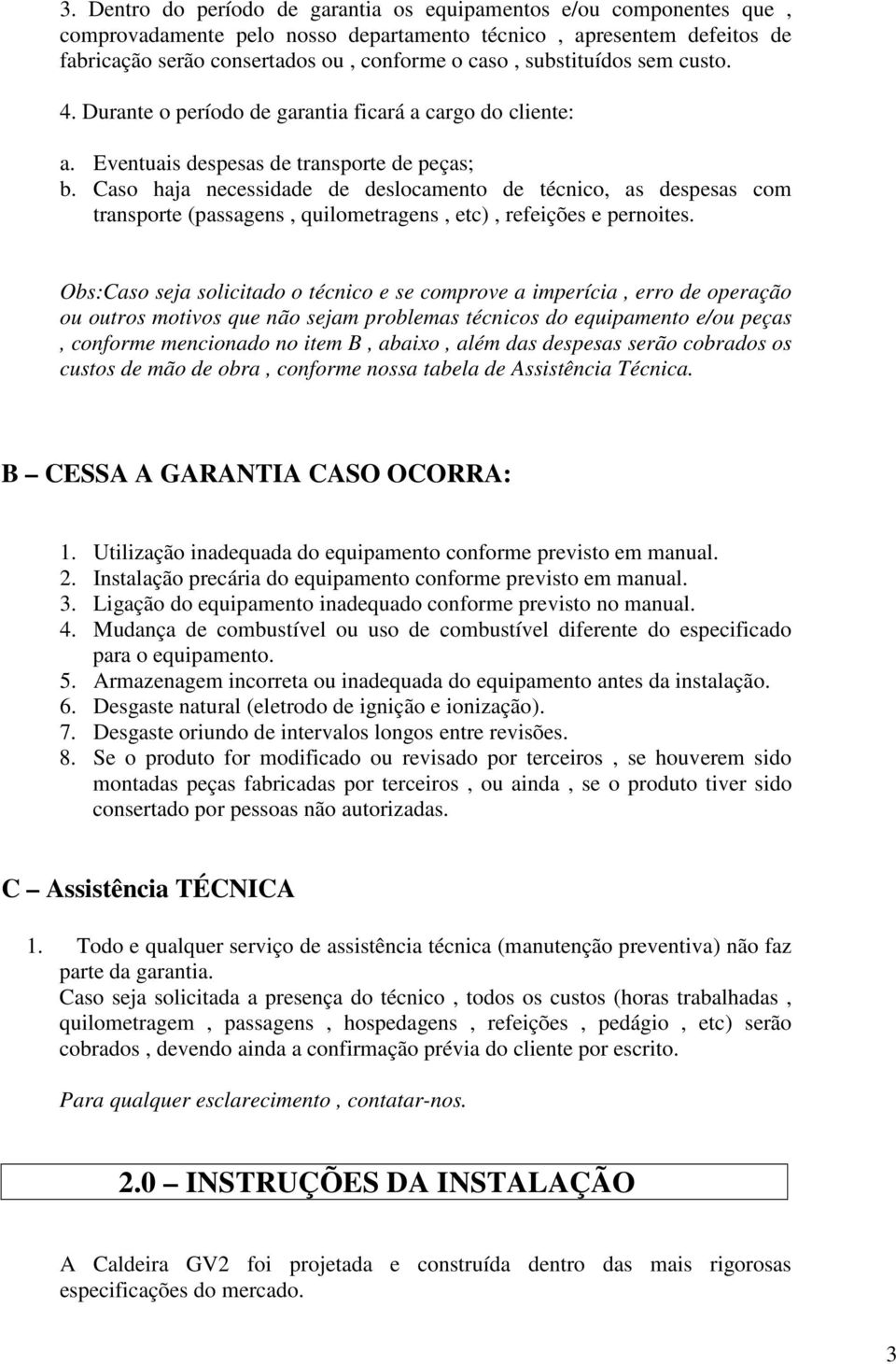 Caso haja necessidade de deslocamento de técnico, as despesas com transporte (passagens, quilometragens, etc), refeições e pernoites.