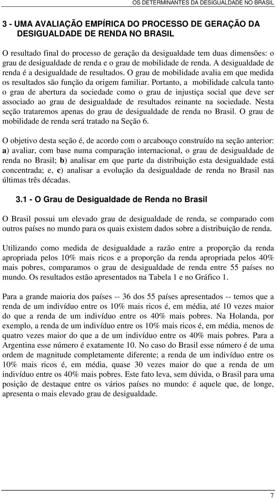 Portanto, a mobilidade calcula tanto o grau de abertura da sociedade como o grau de injustiça social que deve ser associado ao grau de desigualdade de resultados reinante na sociedade.