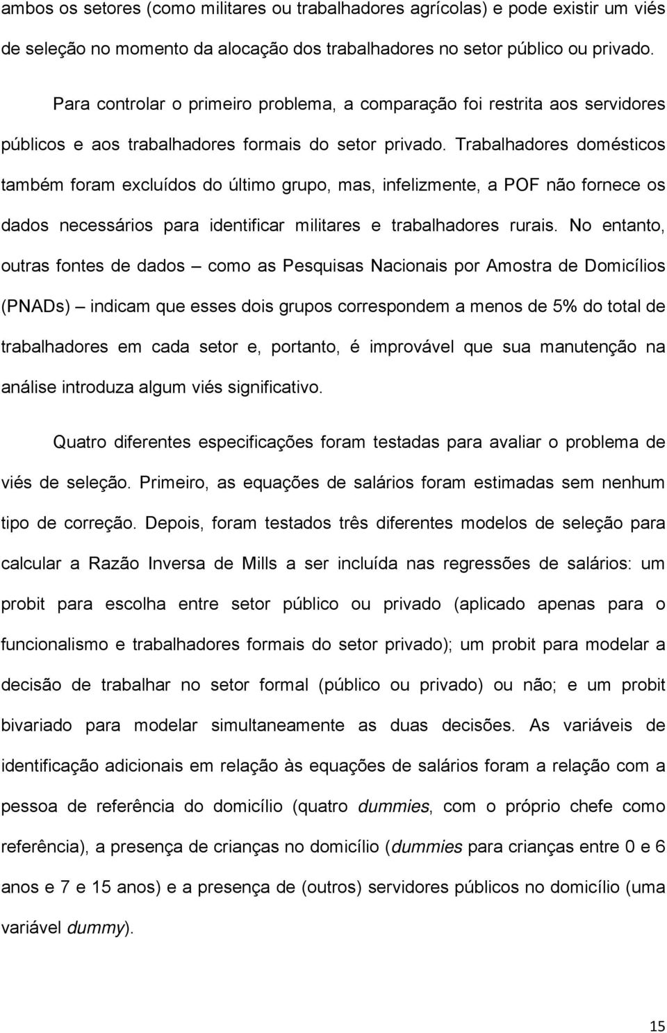 Trabalhadores domésticos também foram excluídos do último grupo, mas, infelizmente, a POF não fornece os dados necessários para identificar militares e trabalhadores rurais.