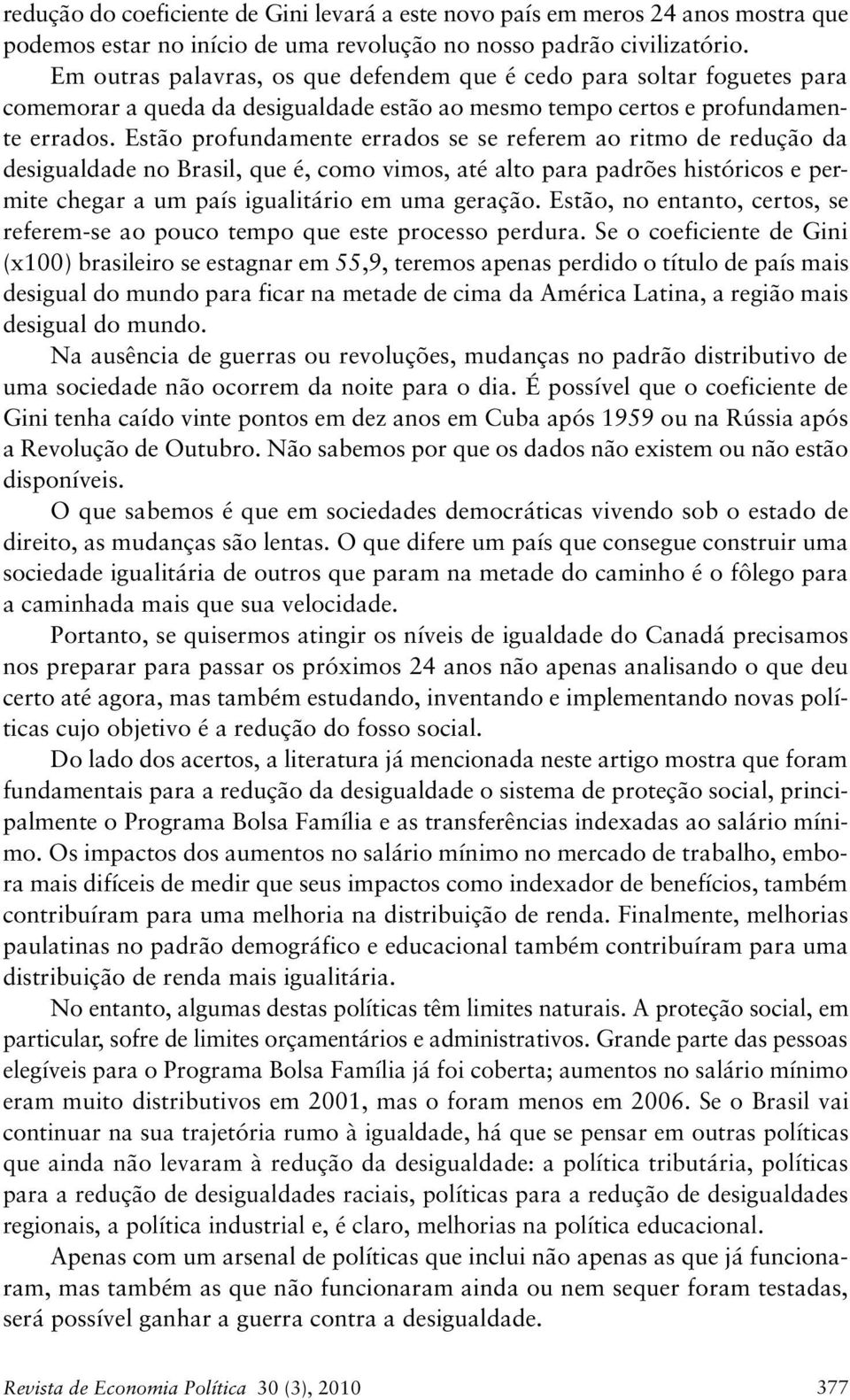 Estão profundamente errados se se referem ao ritmo de redução da desigualdade no Brasil, que é, como vimos, até alto para padrões históricos e permite chegar a um país igualitário em uma geração.