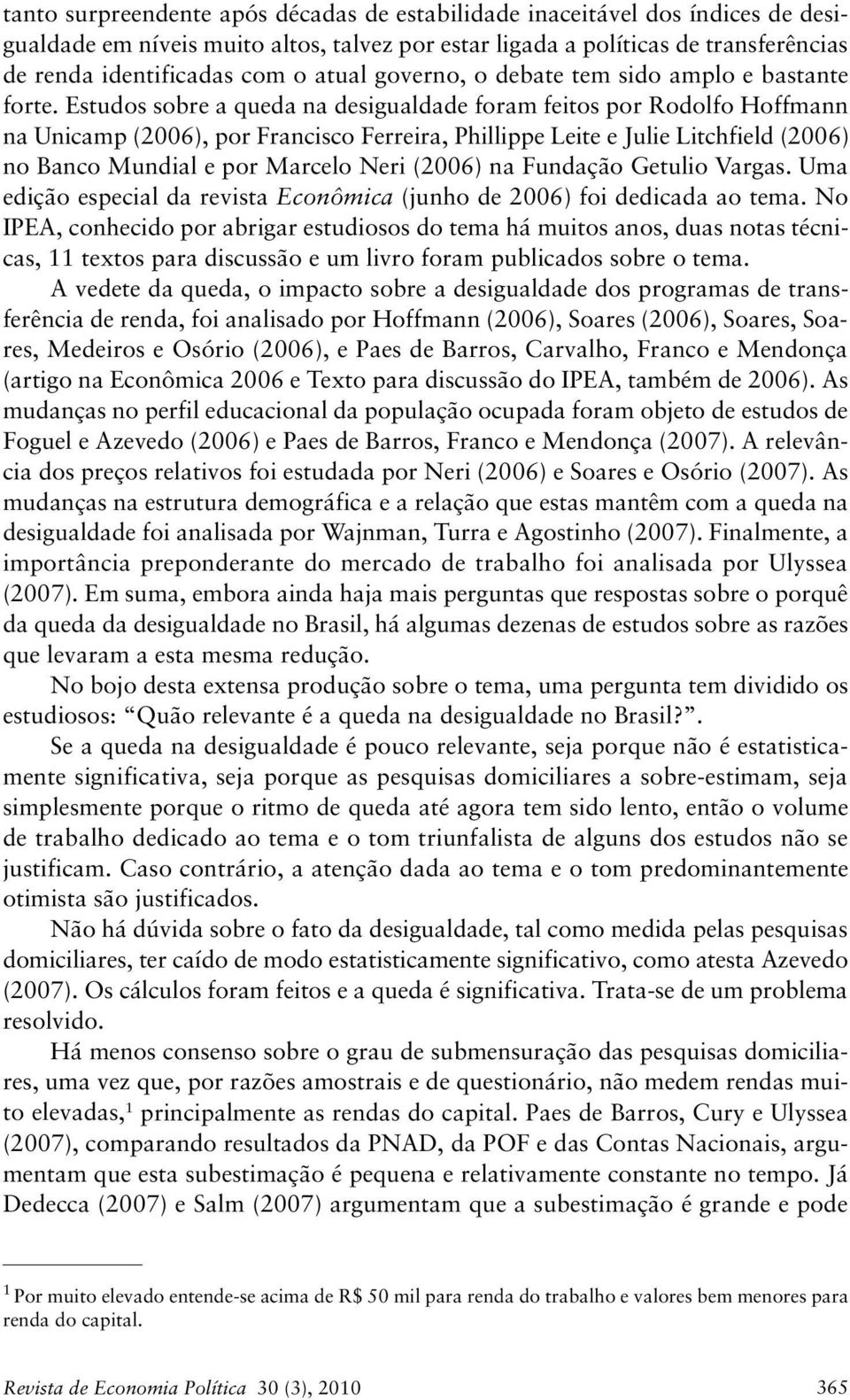 Estudos sobre a queda na desigualdade foram feitos por Rodolfo Hoffmann na Unicamp (2006), por Francisco Ferreira, Phillippe Leite e Julie Litchfield (2006) no Banco Mundial e por Marcelo Neri (2006)