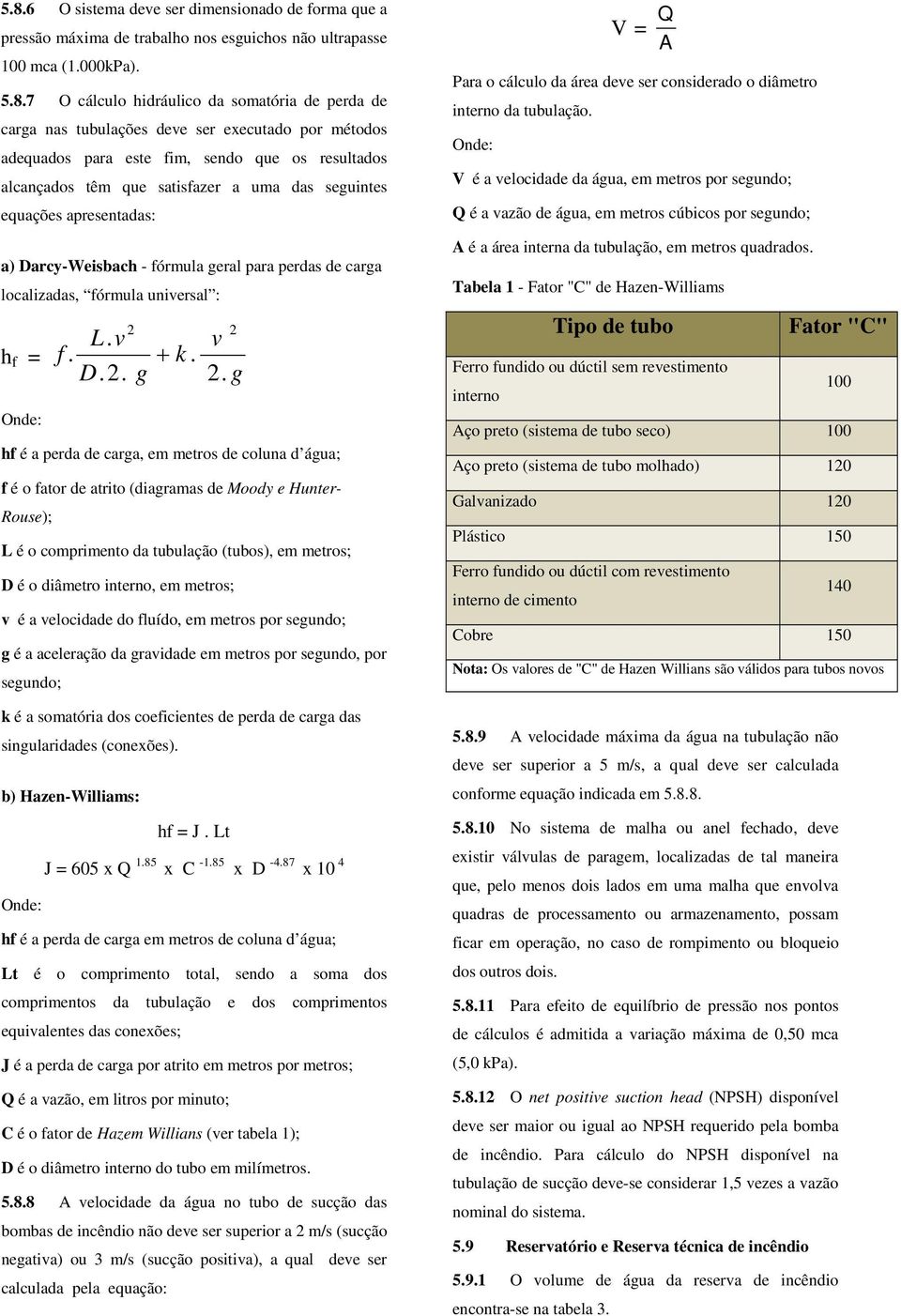 para perdas de carga localizadas, fórmula universal : h f = L. v f. D.2. 2 + k. g v 2 2.