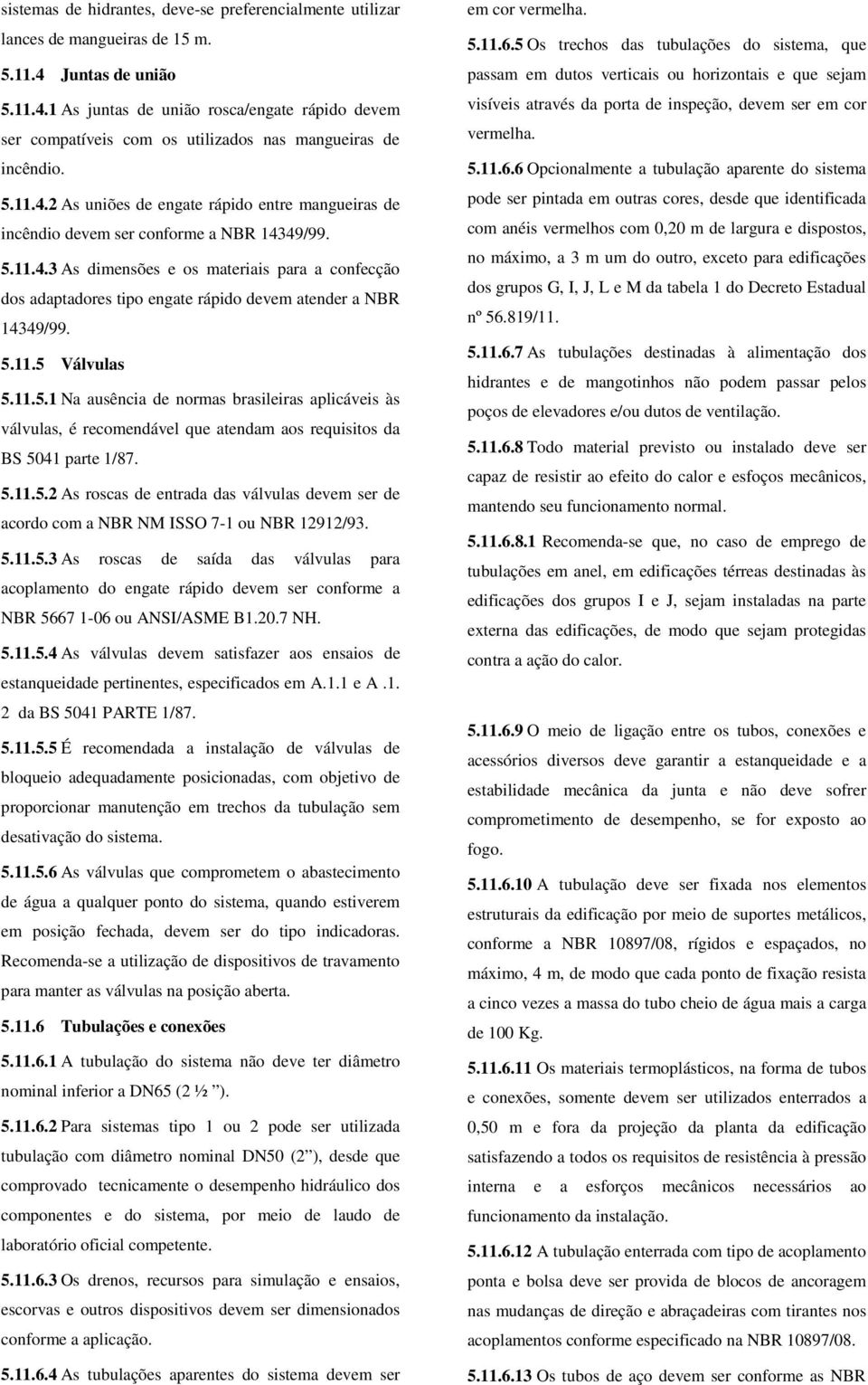 5.11.4.3 As dimensões e os materiais para a confecção dos adaptadores tipo engate rápido devem atender a NBR 14349/99. 5.11.5 Válvulas 5.11.5.1 Na ausência de normas brasileiras aplicáveis às válvulas, é recomendável que atendam aos requisitos da BS 5041 parte 1/87.