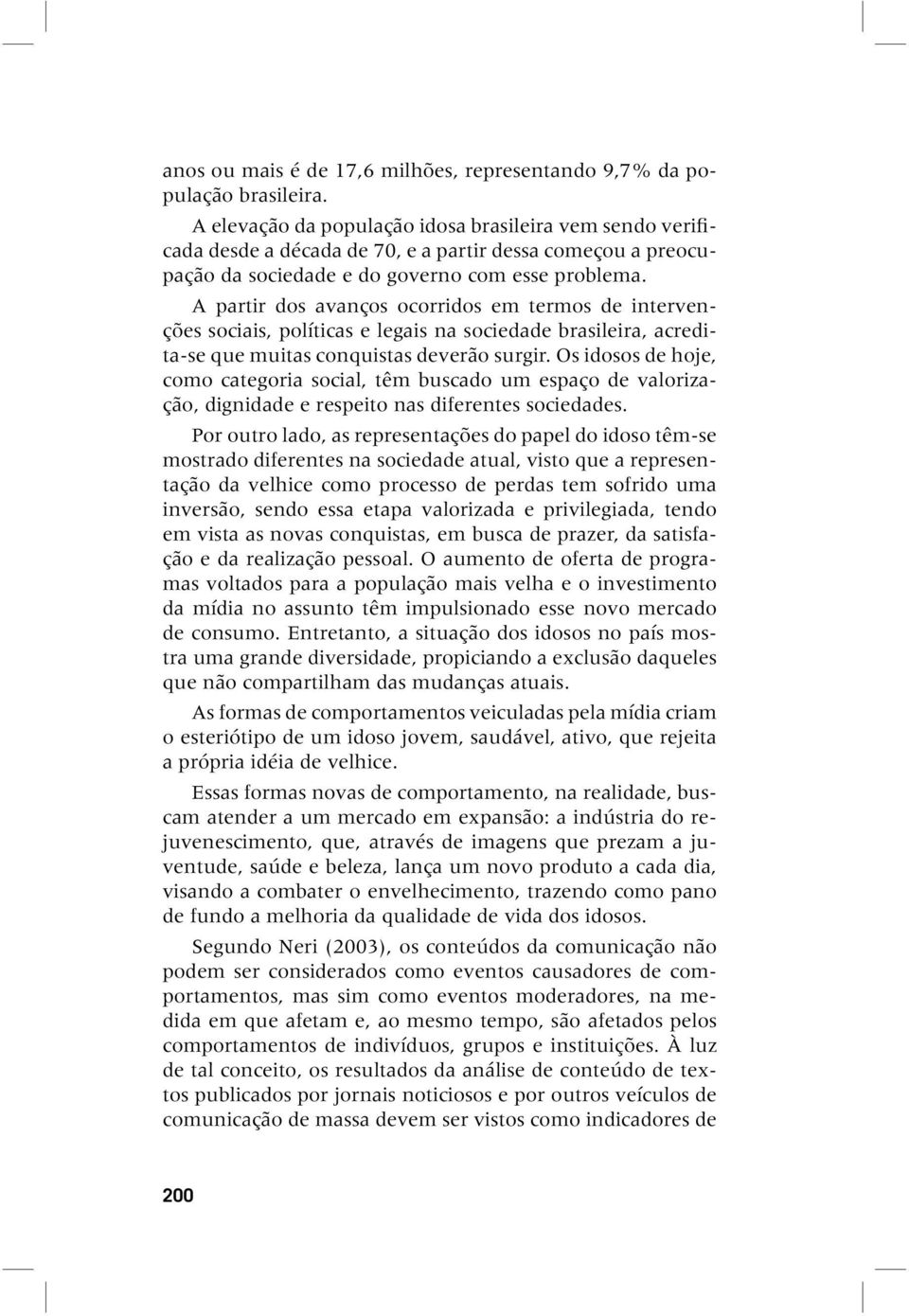 A partir dos avanços ocorridos em termos de intervenções sociais, políticas e legais na sociedade brasileira, acredita-se que muitas conquistas deverão surgir.