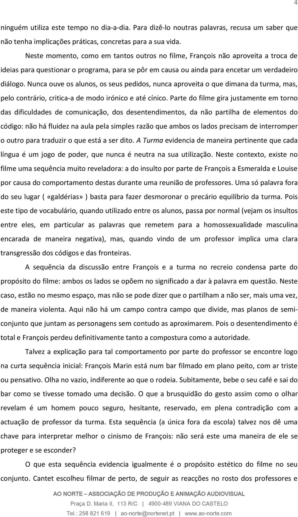 Nunca ouve os alunos, os seus pedidos, nunca aproveita o que dimana da turma, mas, pelo contrário, critica-a de modo irónico e até cínico.