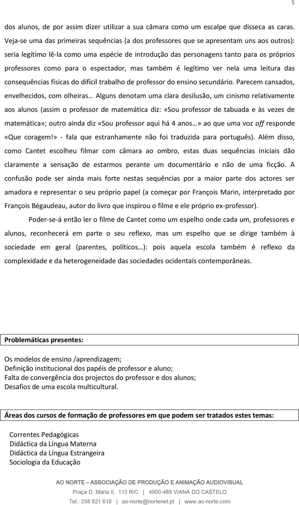 para o espectador, mas também é legítimo ver nela uma leitura das consequências físicas do difícil trabalho de professor do ensino secundário.