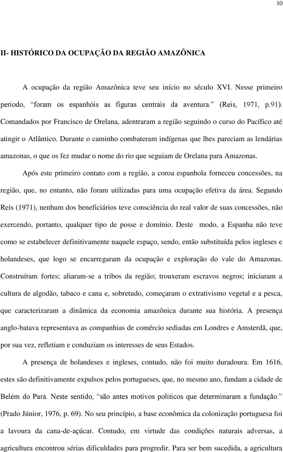 Durante o caminho combateram indígenas que lhes pareciam as lendárias amazonas, o que os fez mudar o nome do rio que seguiam de Orelana para Amazonas.