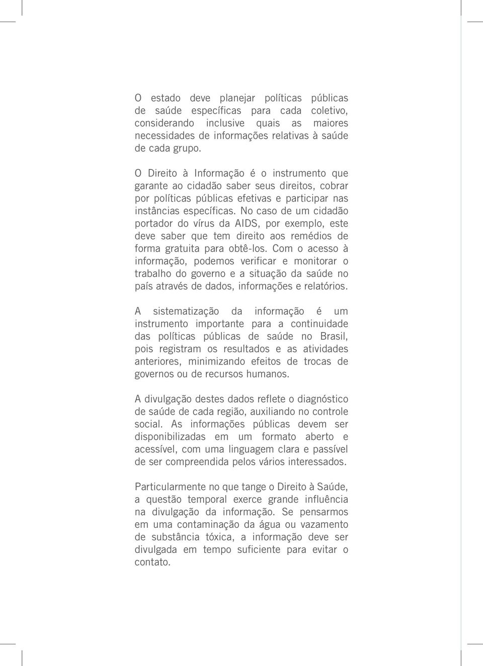 No caso de um cidadão portador do vírus da AIDS, por exemplo, este deve saber que tem direito aos remédios de forma gratuita para obtê-los.