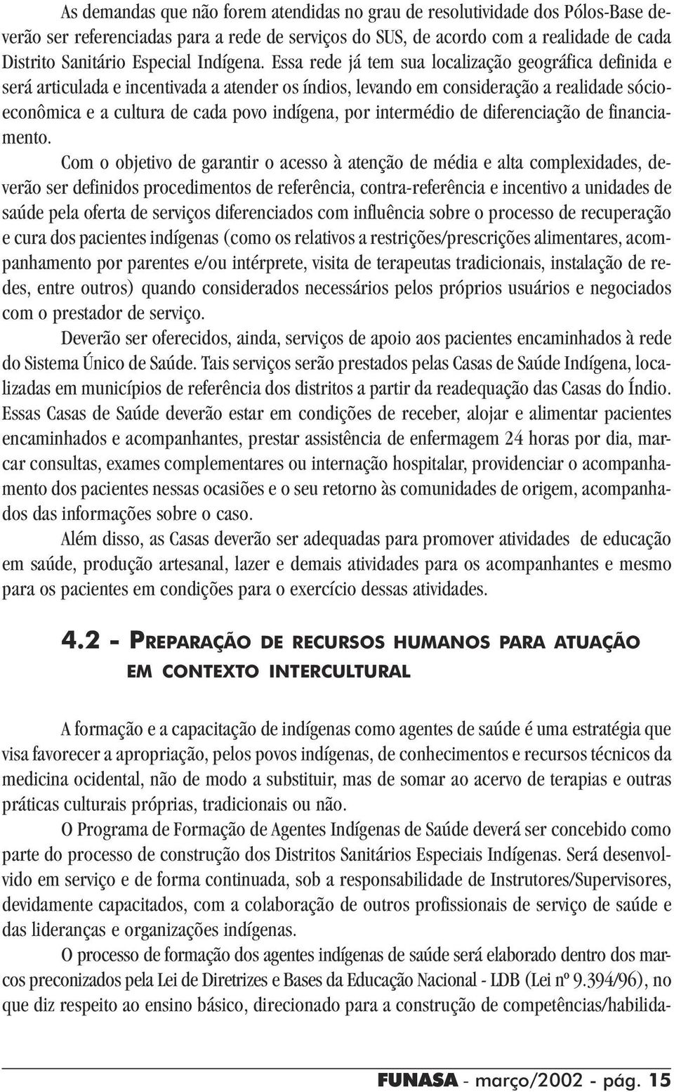 Essa rede já tem sua localização geográfica definida e será articulada e incentivada a atender os índios, levando em consideração a realidade sócioeconômica e a cultura de cada povo indígena, por