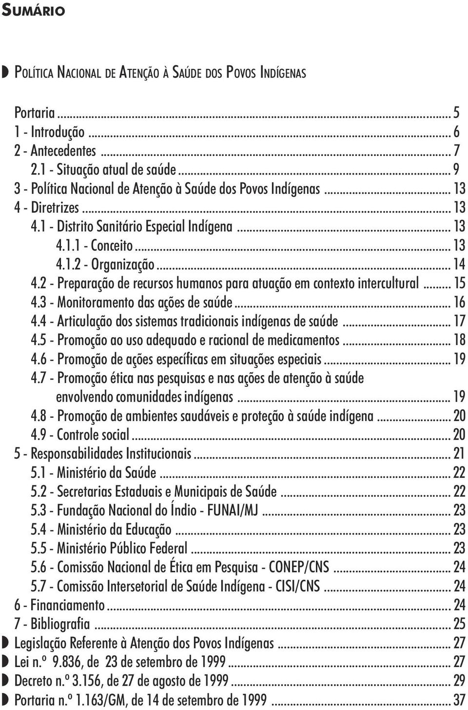 2 - Preparação de recursos humanos para atuação em contexto intercultural... 15 4.3 - Monitoramento das ações de saúde... 16 4.4 - Articulação dos sistemas tradicionais indígenas de saúde... 17 4.