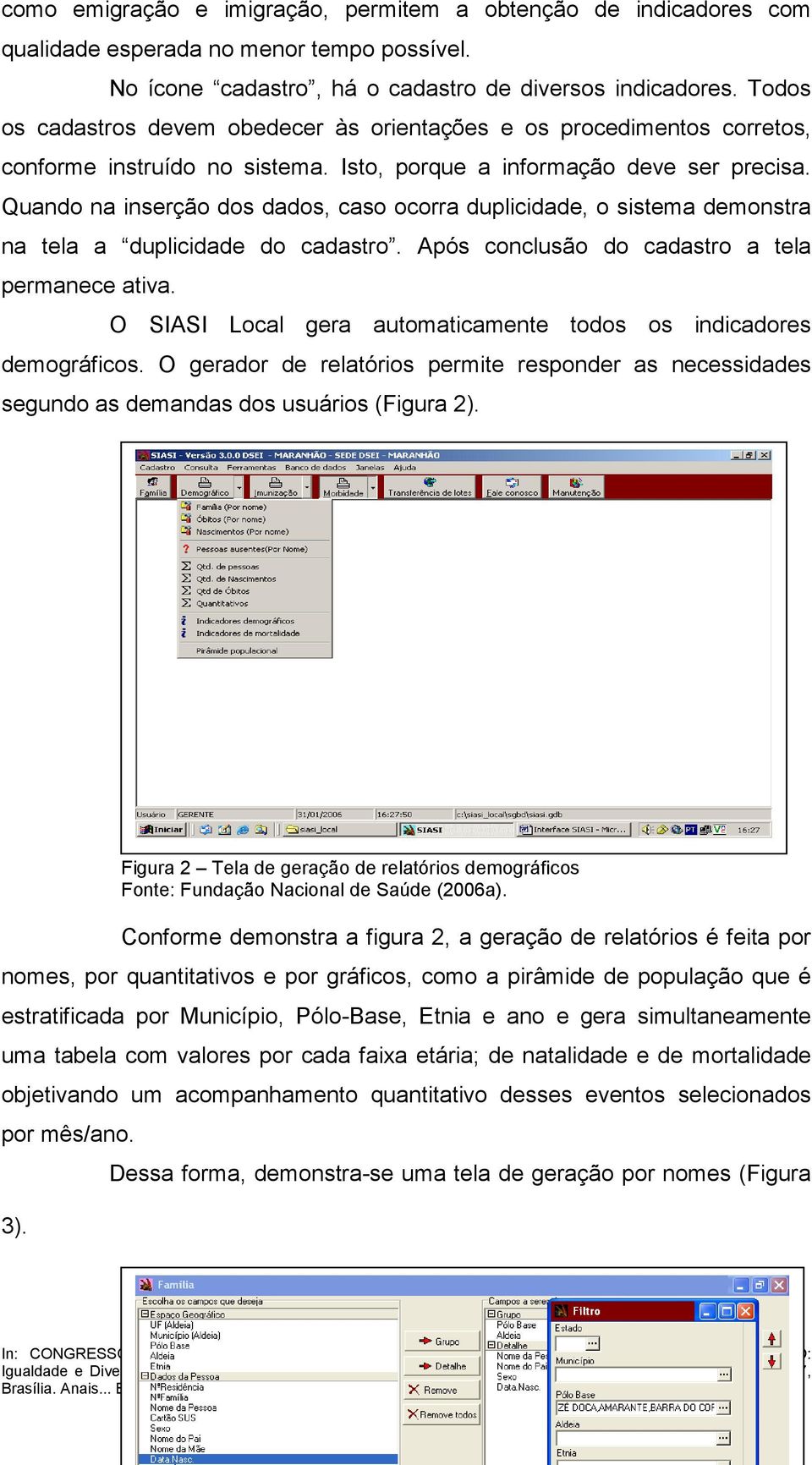 Quando na inserção dos dados, caso ocorra duplicidade, o sistema demonstra na tela a duplicidade do cadastro. Após conclusão do cadastro a tela permanece ativa.