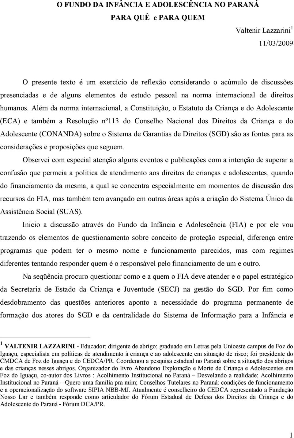 Além da norma internacional, a Constituição, o Estatuto da Criança e do Adolescente (ECA) e também a Resolução nº113 do Conselho Nacional dos Direitos da Criança e do Adolescente (CONANDA) sobre o