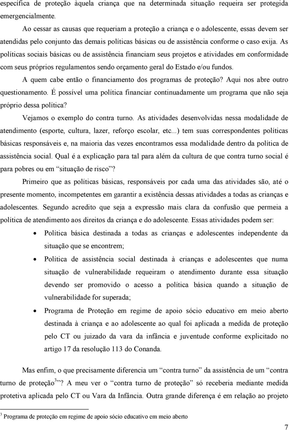 As políticas sociais básicas ou de assistência financiam seus projetos e atividades em conformidade com seus próprios regulamentos sendo orçamento geral do Estado e/ou fundos.