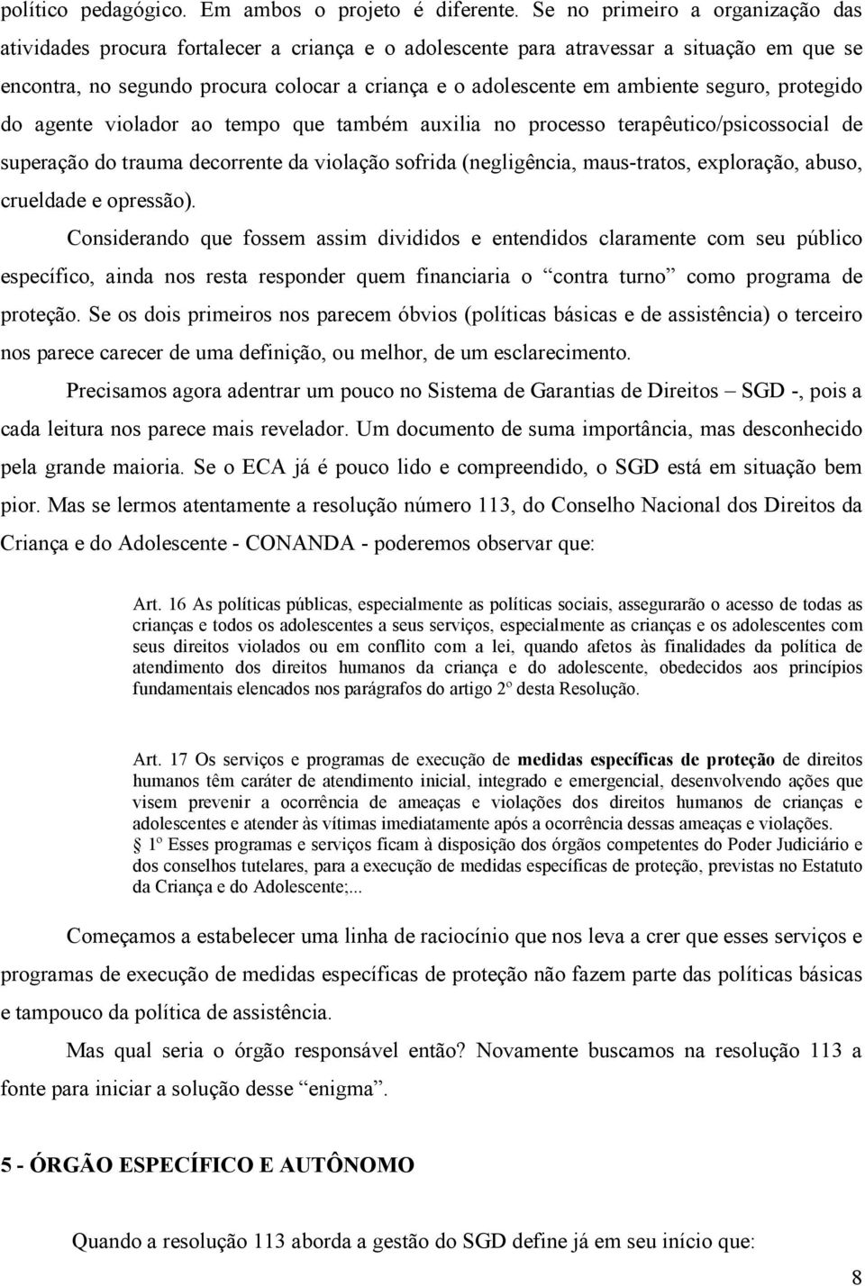 ambiente seguro, protegido do agente violador ao tempo que também auxilia no processo terapêutico/psicossocial de superação do trauma decorrente da violação sofrida (negligência, maus-tratos,