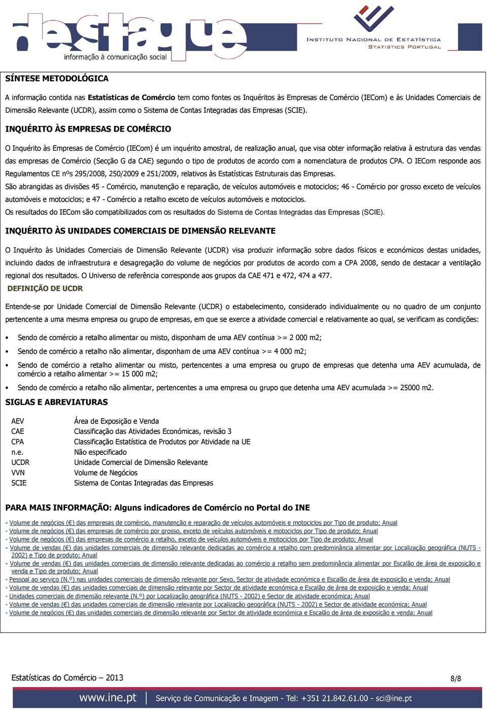 INQUÉRITO ÀS EMPRESAS DE COMÉRCIO O Inquérito às Empresas de Comércio (IECom) é um inquérito amostral, de realização anual, que visa obter informação relativa à estrutura das vendas das empresas de