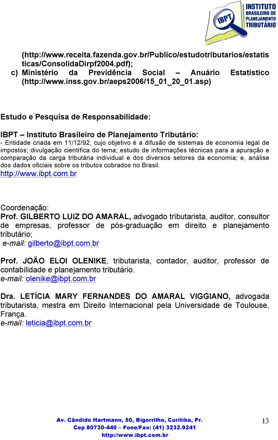 divulgação científica do tema; estudo de informações técnicas para a apuração e comparação da carga tributária individual e dos diversos setores da economia; e, análise dos dados oficiais sobre os