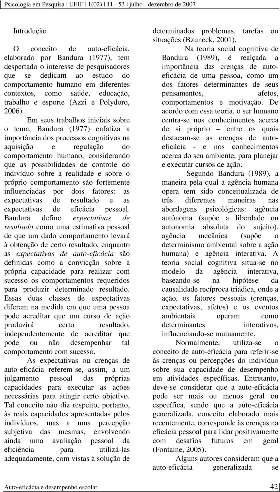 Em seus trabalhos iniciais sobre o tema, Bandura (1977) enfatiza a importância dos processos cognitivos na aquisição e regulação do comportamento humano, considerando que as possibilidades de