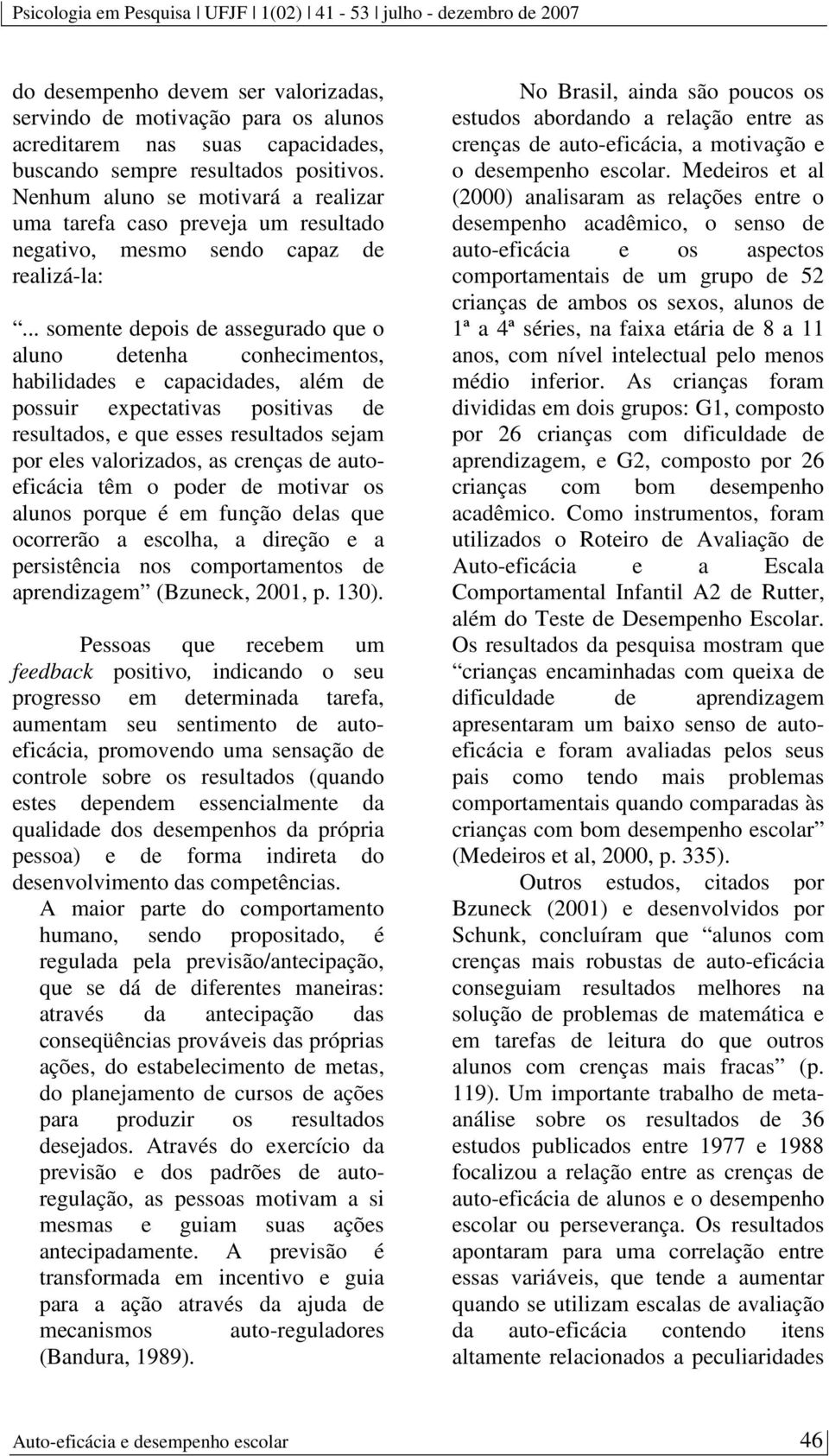 .. somente depois de assegurado que o aluno detenha conhecimentos, habilidades e capacidades, além de possuir expectativas positivas de resultados, e que esses resultados sejam por eles valorizados,