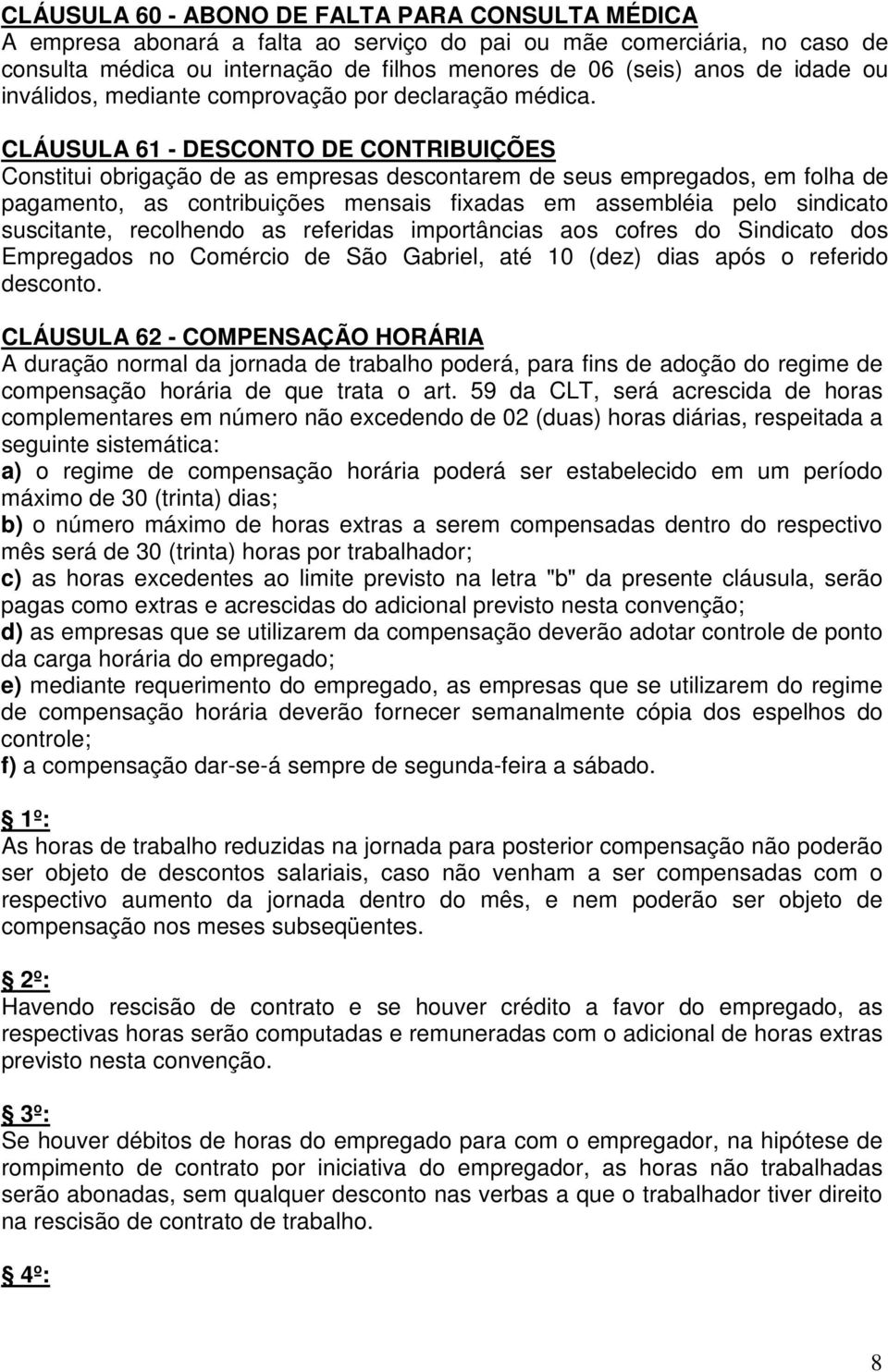 CLÁUSULA 61 - DESCONTO DE CONTRIBUIÇÕES Constitui obrigação de as empresas descontarem de seus empregados, em folha de pagamento, as contribuições mensais fixadas em assembléia pelo sindicato