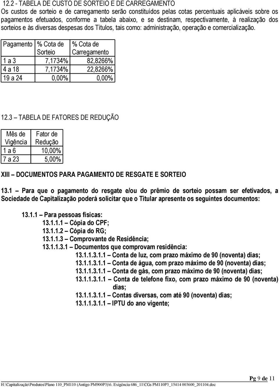 Pagamento % Cota de Sorteio % Cota de Carregamento 1 a 3 7,1734% 82,8266% 4 a 18 7,1734% 22,8266% 19 a 24 0,00% 0,00% 12.